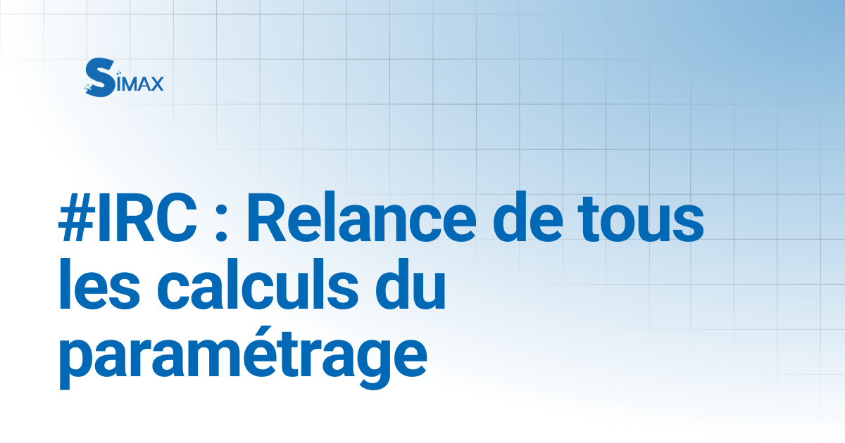 #IRC : Relance de tous les calculs du paramétrage | Documentation Simax
