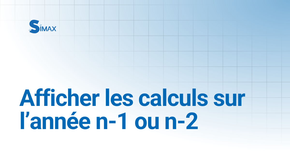 Afficher les calculs sur l’année n-1 ou n-2 | Documentation Simax